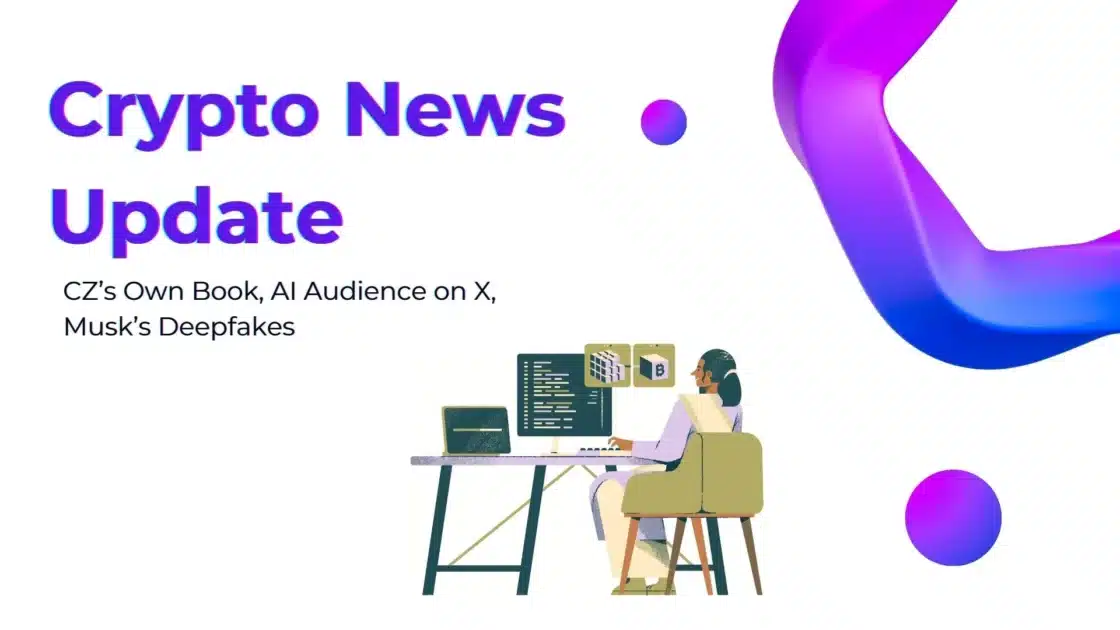 Crypto News Update: CZ’s Own Book, AI Audience on X, Musk’s Deepfakes and More