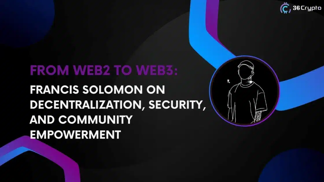 Interview: Francis Solomon on Decentralization, Security, and Community Empowerment, From Web2 To Web3