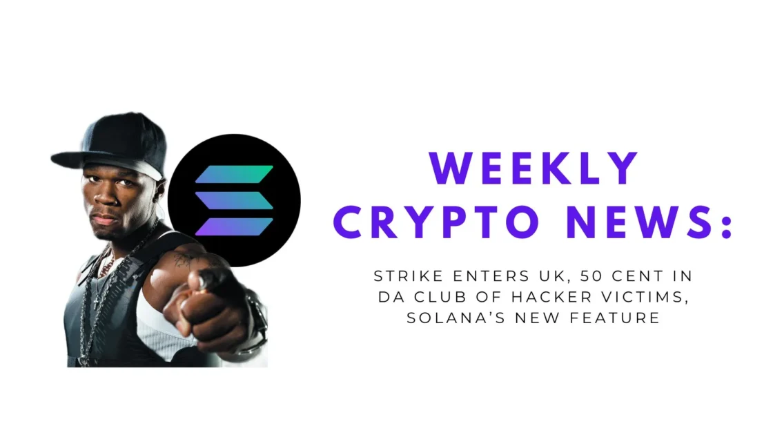 Weekly Crypto News: Strike Enters UK, 50 Cent In Da Club of Hacker Victims, Solana’s New Feature