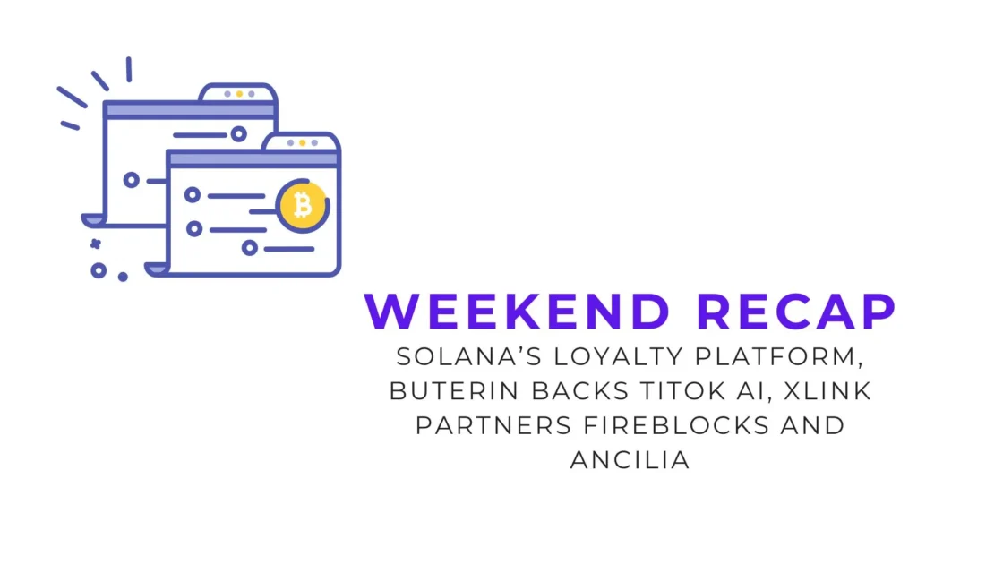 Weekend Recap: Solana’s Loyalty Platform, Buterin Backs TiTok AI, XLink Partners Fireblocks and Ancilia