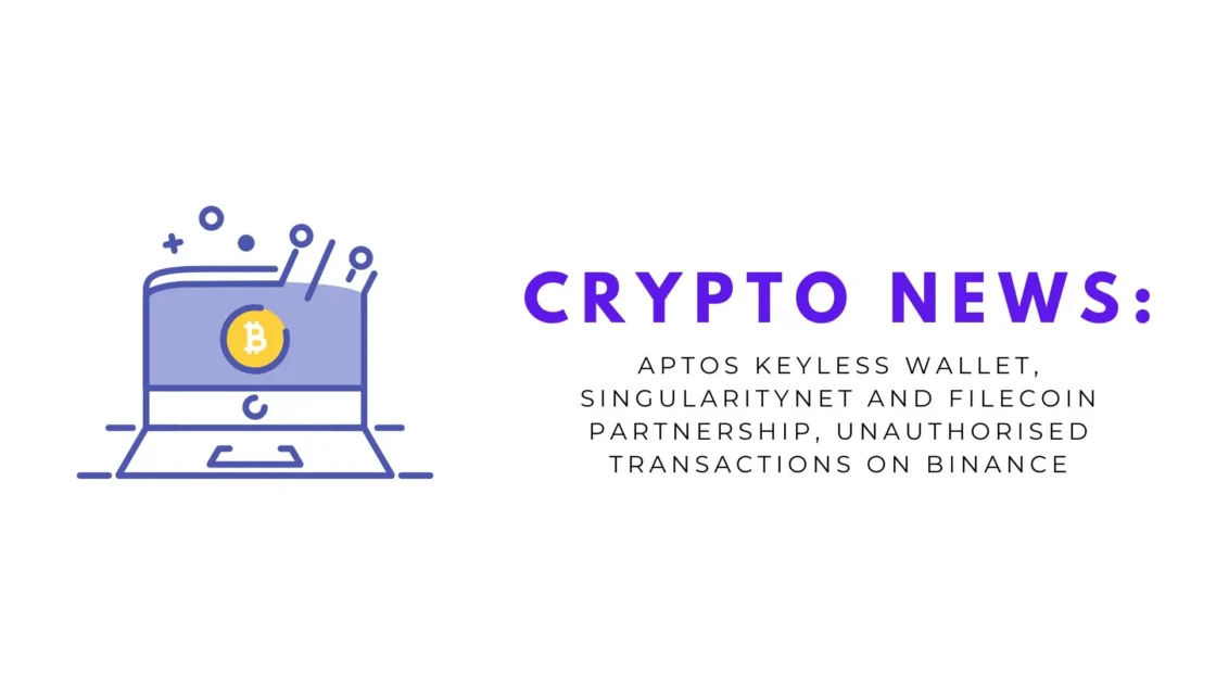 Crypto News: Aptos Keyless Wallet, SingularityNET and Filecoin Partnership, Unauthorised Transactions on Binance