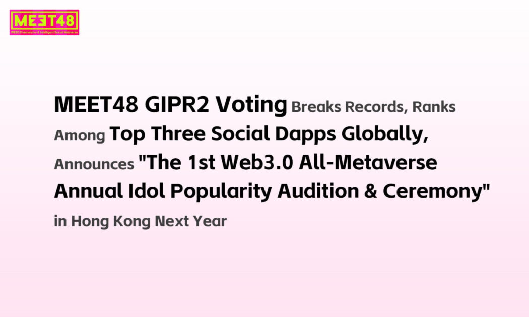 MEET48 GIPR2 Dapp Ranks Top Globally, Announces the 1st Web3 Metaverse Idol Popularity Ranking in Hong Kong 2025 MEET48 GIPR2 Dapp Ranks Top Globally, Announces the 1st Web3 Metaverse Idol Popularity Ranking in Hong Kong 2025