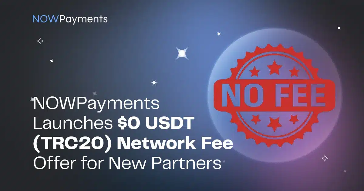 NOWPayments Launches $0 USDT (TRC20) Network Fee Offer for New Partners NOWPayments Launches $0 USDT (TRC20) Network Fee Offer for New Partners
