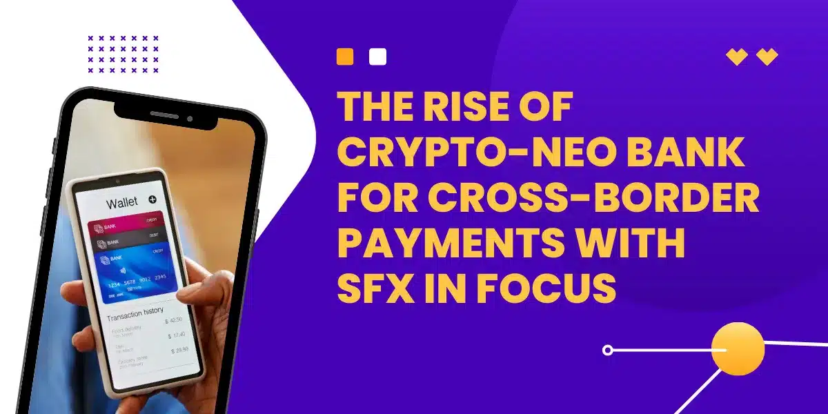 The Rise of Crypto Neobank for Cross-Border Payments With SFX in Focus